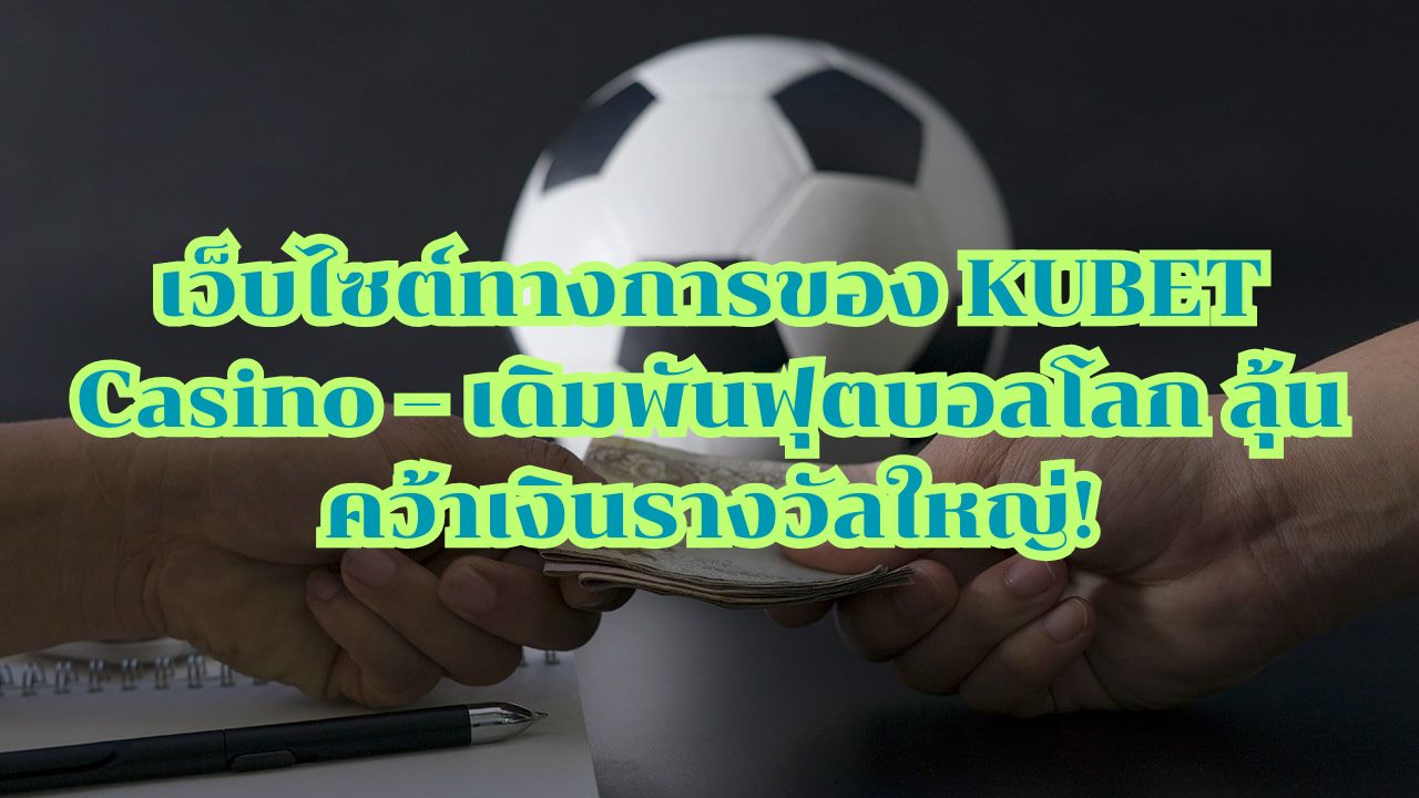 เว็บไซต์ทางการของ KUBET Casino – เดิมพันฟุตบอลโลก ลุ้นคว้าเงินรางวัลใหญ่!