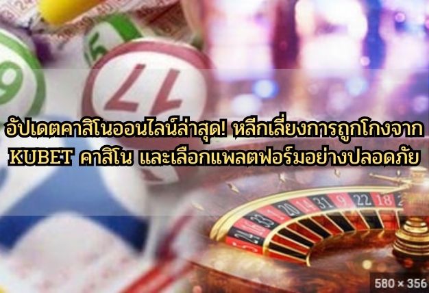 อัปเดตคาสิโนออนไลน์ล่าสุด! หลีกเลี่ยงการถูกโกงจาก KUBET คาสิโน และเลือกแพลตฟอร์มอย่างปลอดภัย