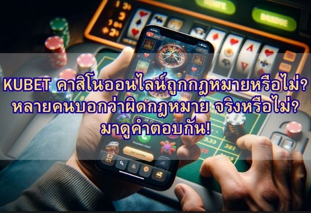 KUBET คาสิโนออนไลน์ถูกกฎหมายหรือไม่? หลายคนบอกว่าผิดกฎหมาย จริงหรือไม่? มาดูคำตอบกัน!
