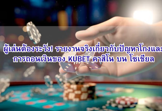 ผู้เล่นต้องระวัง! รายงานจริงเกี่ยวกับปัญหาโกงและการถอนเงินของ KUBET คาสิโน บน โซเชียล