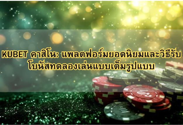KUBET คาสิโน: แพลตฟอร์มยอดนิยมและวิธีรับโบนัสทดลองเล่นแบบเต็มรูปแบบ