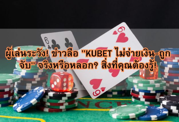 ผู้เล่นระวัง! ข่าวลือ “KUBET ไม่จ่ายเงิน-ถูกจับ” จริงหรือหลอก? สิ่งที่คุณต้องรู้!