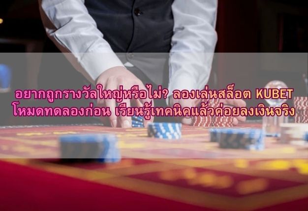 อยากถูกรางวัลใหญ่หรือไม่? ลองเล่นสล็อต KUBET โหมดทดลองก่อน เรียนรู้เทคนิคแล้วค่อยลงเงินจริง