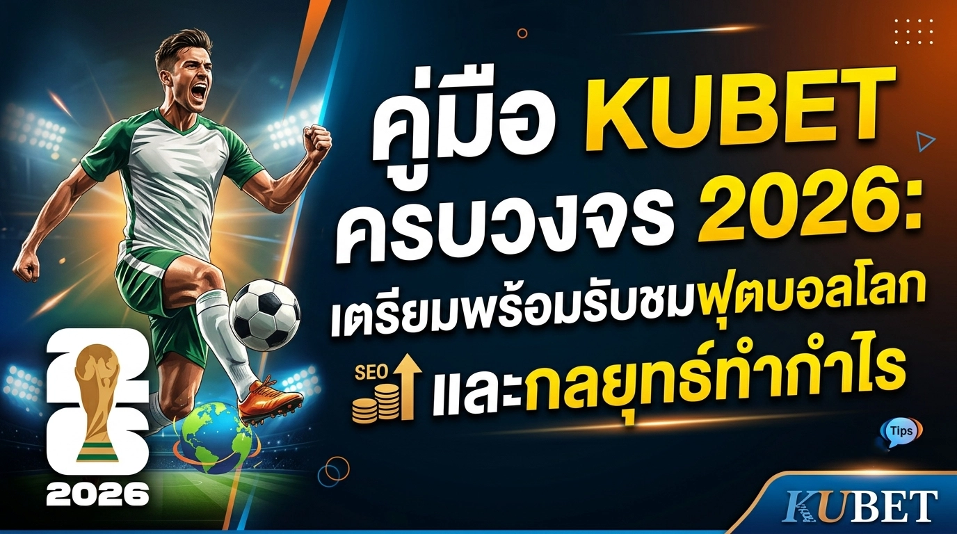 คู่มือ KUBET ครบวงจร 2026: เตรียมพร้อมรับชมฟุตบอลโลกและกลยุทธ์ทำกำไร